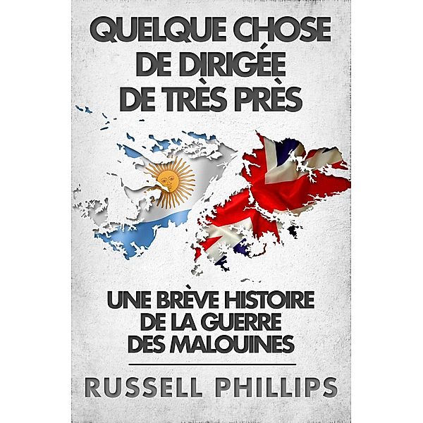 Quelque Chose De Dirigee De Tres Pres: Une Breve Histoire De La Guerre Des Malouines / Babelcube Inc., Russell Phillips