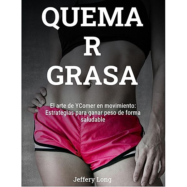 QUEMA R GRASA El arte de YComer en movimiento:, Jeffery William Long