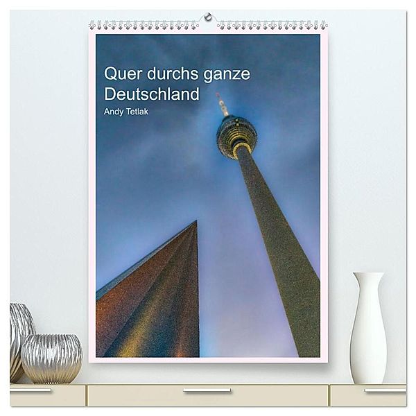 Quer durchs ganze Deutschland (hochwertiger Premium Wandkalender 2024 DIN A2 hoch), Kunstdruck in Hochglanz, Andy Tetlak