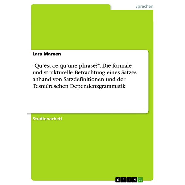 Qu'est-ce qu'une phrase?. Die formale und strukturelle Betrachtung eines Satzes anhand von Satzdefinitionen und der Tesnièreschen Dependenzgrammatik, Lara Marxen