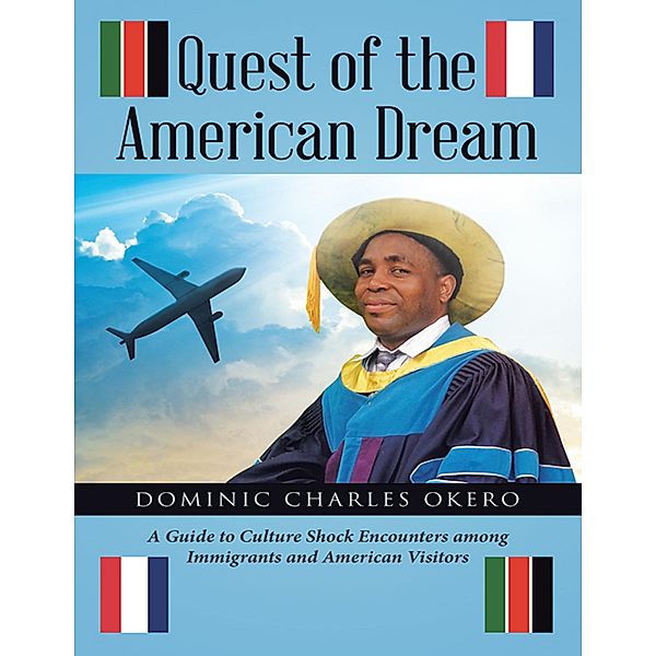 Quest of the American Dream: A Guide to Culture Shock Encounters Among Immigrants and American Visitors, Dominic Charles Okero