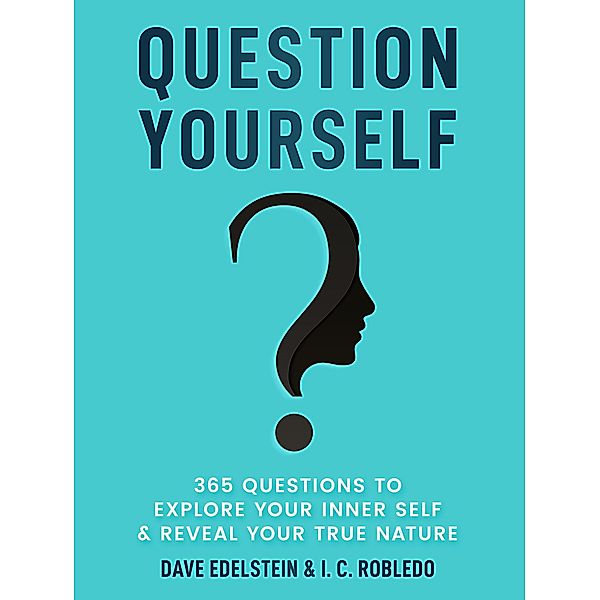 Question Yourself: 365 Questions to Explore Your Inner Self & Reveal Your True Nature (Master Your Mind, Revolutionize Your Life, #12) / Master Your Mind, Revolutionize Your Life, Dave Edelstein, I. C. Robledo