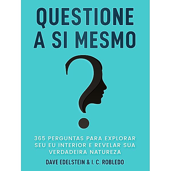 Questione a Si Mesmo: 365 Perguntas Para Explorar Seu Eu Interior e Revelar Sua Verdadeira Natureza (Domine Sua Mente, Transforme Sua Vida, #12) / Domine Sua Mente, Transforme Sua Vida, Dave Edelstein, I. C. Robledo