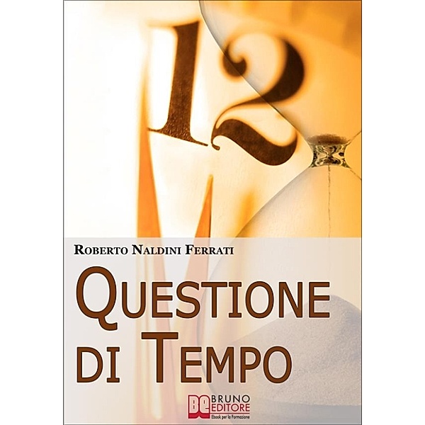 Questione di Tempo. I Segreti per Imparare ad Ottimizzare il Tuo Tempo. (Ebook Italiano - Anteprima Gratis), Roberto Naldini Ferrati