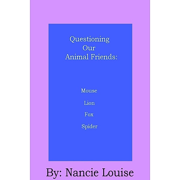 Questioning Our Animal Friends: Questioning Our Animal Friends: Mouse, Lion, Fox and Spider, Nancie Louise