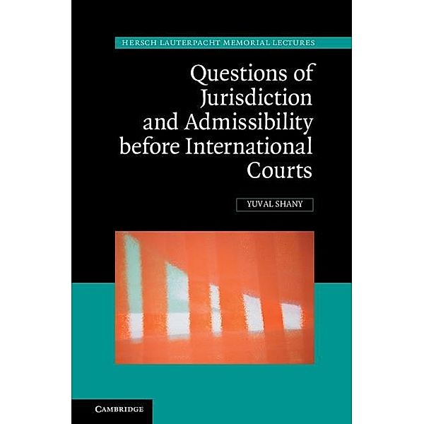 Questions of Jurisdiction and Admissibility before International Courts / Hersch Lauterpacht Memorial Lectures, Yuval Shany