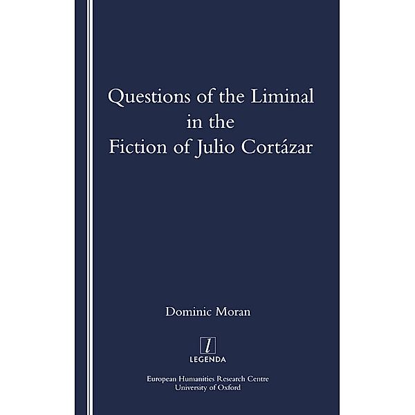 Questions of the Liminal in the Fiction of Julio Cortazar, Domenic Moran