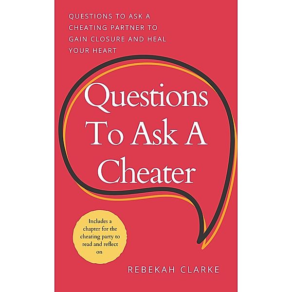 Questions To Ask A Cheater: Questions To Ask A Cheating Partner To Gain Closure And Heal Your Heart, Rebekah Clarke