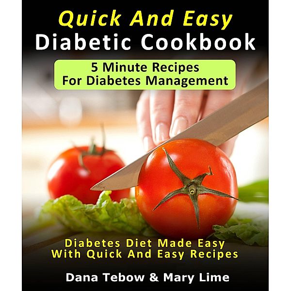 Quick And Easy Diabetic Cookbook: 5 Minute Recipes For Diabetes Management Diabetes Diet Made Easy With Quick And Easy Recipes, Dana Tebow