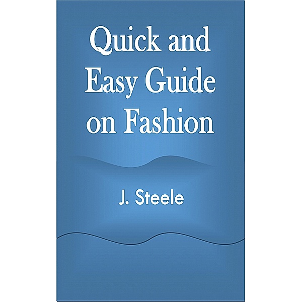 Quick and Easy Guide on Fashion, J. Steele