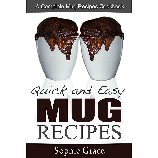 Quick and Easy Mug Recipes: A Complete Mug Recipes Cookbook, Sophie Grace