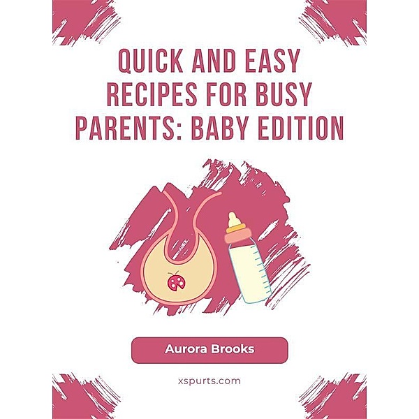 Quick and Easy Recipes for Busy Parents- Baby Edition, Aurora Brooks