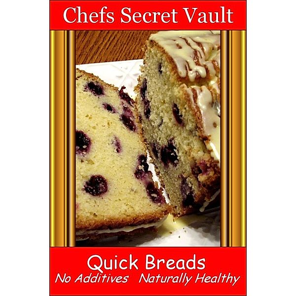 Quick Breads: No Additives, Naturally Healthy, Chefs Secret Vault