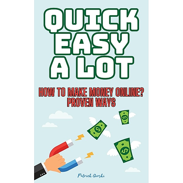 Quick Easy A Lot - How To Make Money Online? Proven Ways, Patrick Gorsky