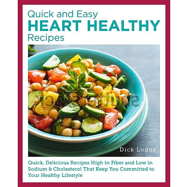 Quick, Easy, and Delicious Heart Healthy Recipes, Dick Logue