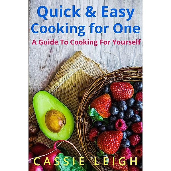 Quick & Easy Cooking For One: A Guide to Cooking for Yourself, Cassie Leigh