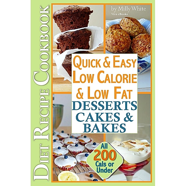 Quick & Easy Low Calorie & Low Fat Desserts, Cakes & Bakes Diet Recipe Cookbook All 200 Cals & Under (Low Fat Low Calorie Diet Recipes, #1) / Low Fat Low Calorie Diet Recipes, Milly White