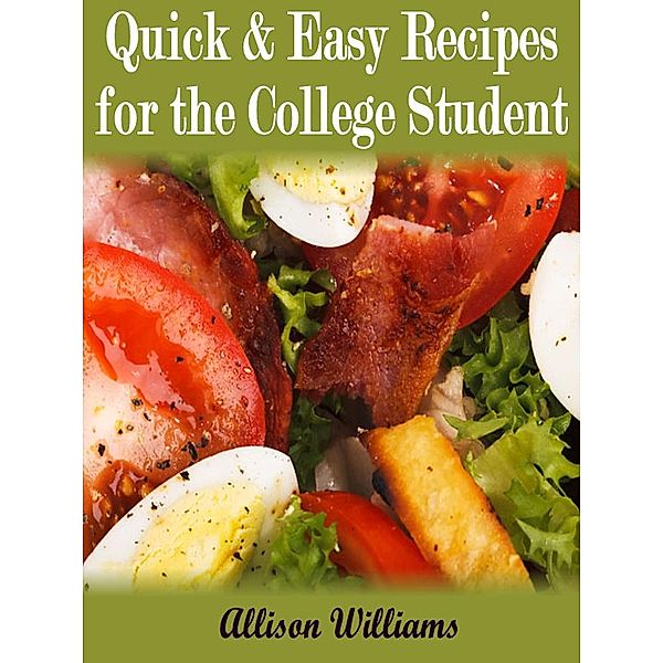 Quick & Easy Recipes For the College Student (Quick and Easy Recipes, #4) / Quick and Easy Recipes, Allison Williams