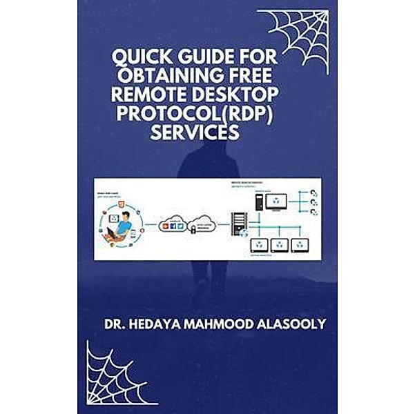 Quick Guide for Obtaining Free Remote Desktop Protocol  (RDP) Services / Dr. Hedaya Mahmood Alasooly, Hedaya Alasooly