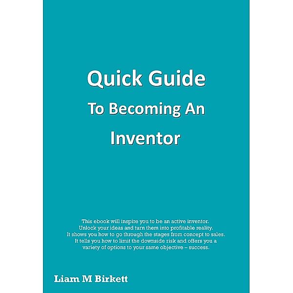 Quick Guide To Becoming An Inventor, Liam M Birkett