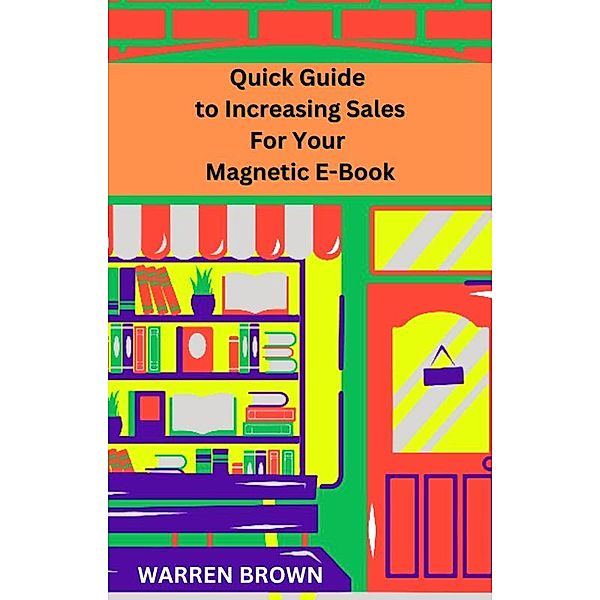 Quick Guide to Increasing Sales for Your Magnetic E-Book, Warren Brown