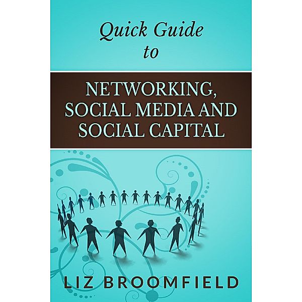 Quick Guide to Networking, Social Media and Social Capital, Liz Broomfield