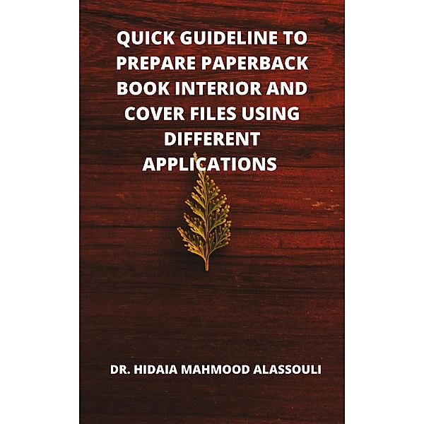 Quick Guideline to Prepare Paperback Book Interior and Cover Files Using Different Applications, Hidaia Mahmood Alassouli