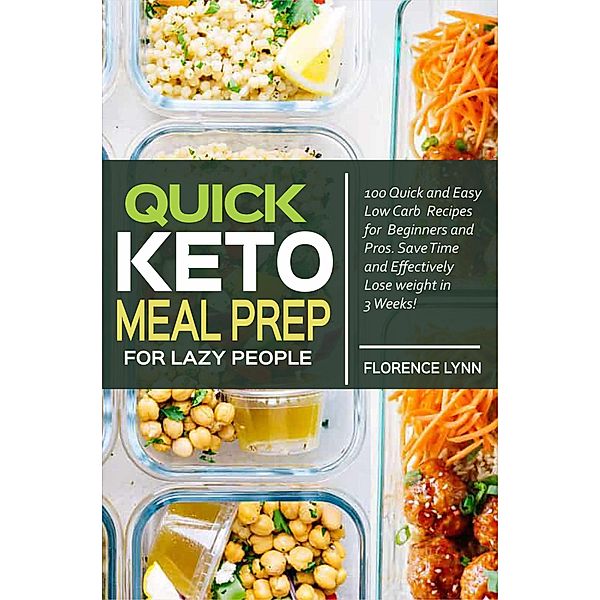 Quick Keto Meal Prep for Lazy People: 100 Quick and Easy Low Carb Recipes for Beginners and Pros. Save Time and Effectively Lose Weight in 3 Weeks., Florence Lynn