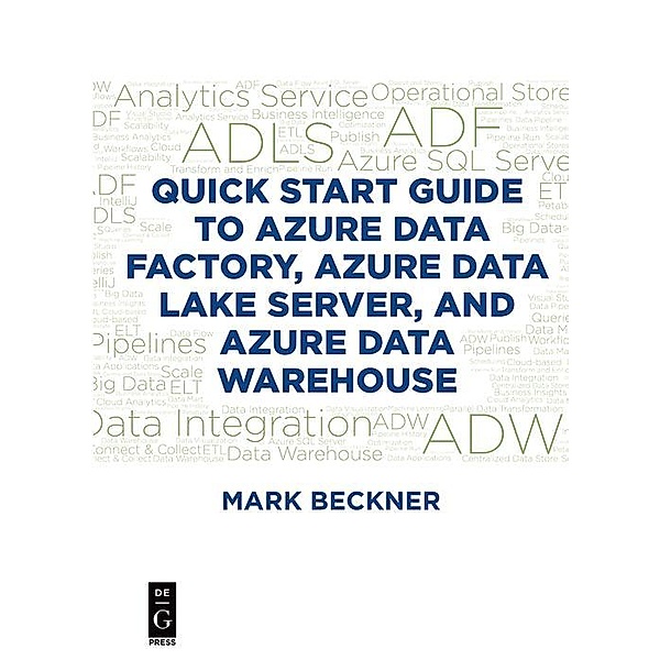 Quick Start Guide to Azure Data Factory, Azure Data Lake Server, and Azure Data Warehouse / De|G Press, Mark Beckner