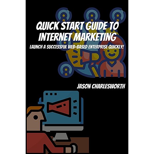 Quick Start Guide to Internet Marketing! Launch a Successful Web-Based Enterprise Quickly!, Jason Charlesworth