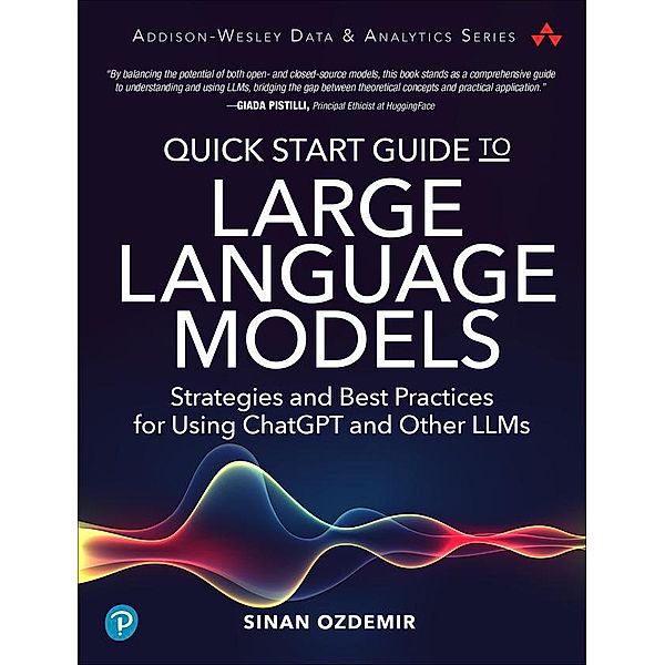Quick Start Guide to Large Language Models: Strategies and Best Practices for Using ChatGPT and Other LLMs, Sinan Ozdemir