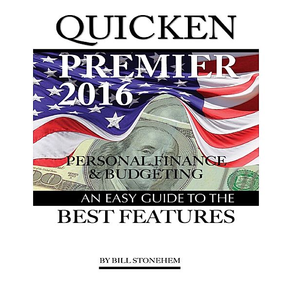 Quicken Premier 2016 Personal Finance and Budgeting: An Easy Guide to the Best Features, Bill Stonehem