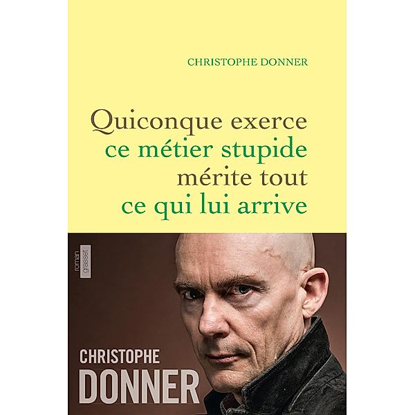 Quiconque exerce ce métier stupide mérite tout ce qui lui arrive / Littérature Française, Christophe Donner