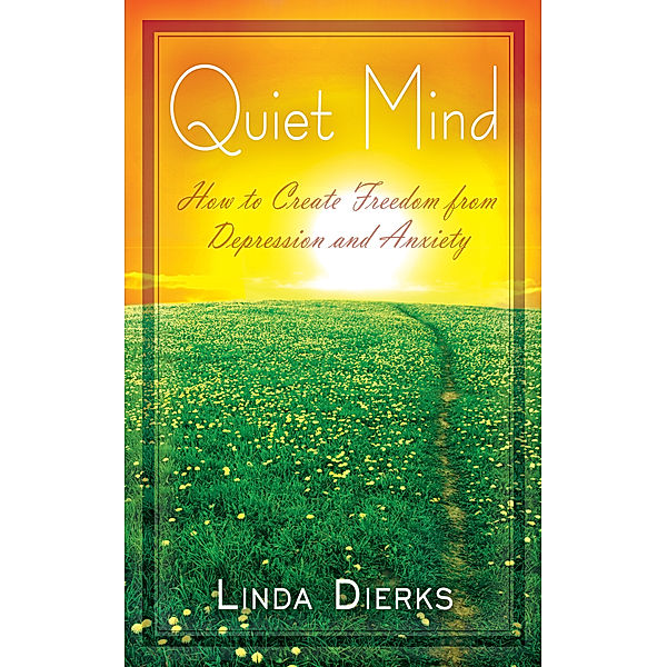 Quiet Mind: How to Create Freedom from Depression and Anxiety, LIndaDierks
