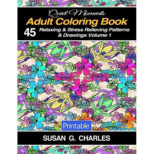 Quiet Moments: Adult Coloring Book: 45 Relaxing & Stress Relieving Patterns & Drawings (Quiet Moments, #1), Susan G. Charles
