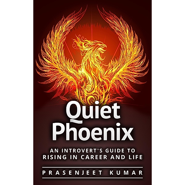 Quiet Phoenix: An Introvert's Guide to Rising in Career & Life / Quiet Phoenix, Prasenjeet Kumar