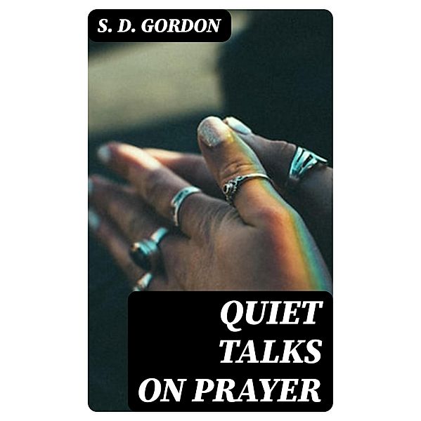 Quiet Talks on Prayer, S. D. Gordon