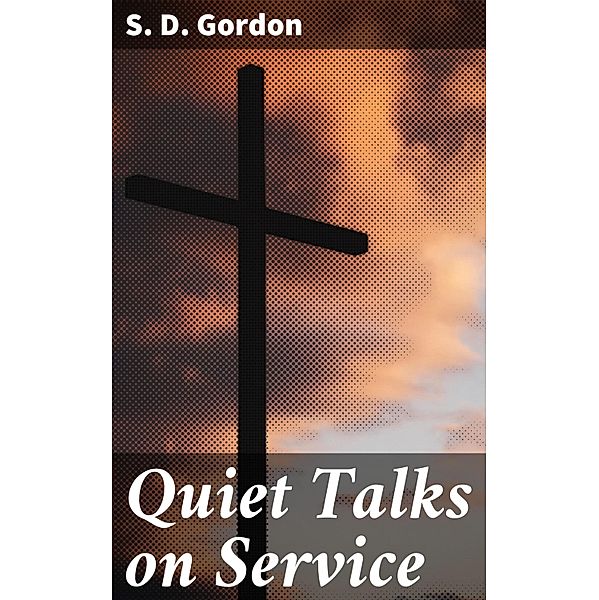 Quiet Talks on Service, S. D. Gordon