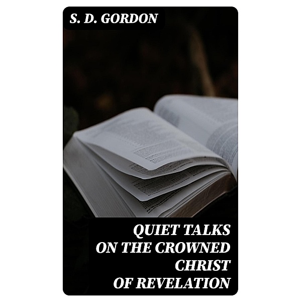 Quiet Talks on the Crowned Christ of Revelation, S. D. Gordon
