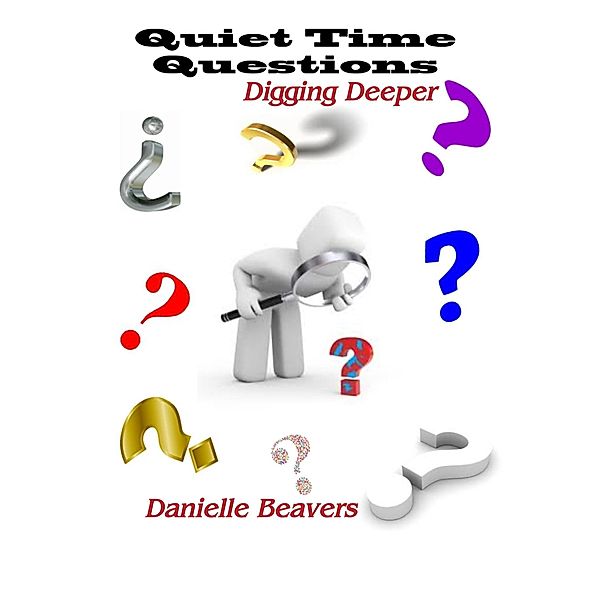 Quiet Time Questions: Digging Deeper, Danielle Beavers