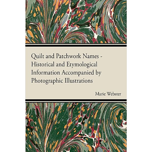 Quilt and Patchwork Names - Historical and Etymological Information Accompanied by Photographic Illustrations, Marie Webster