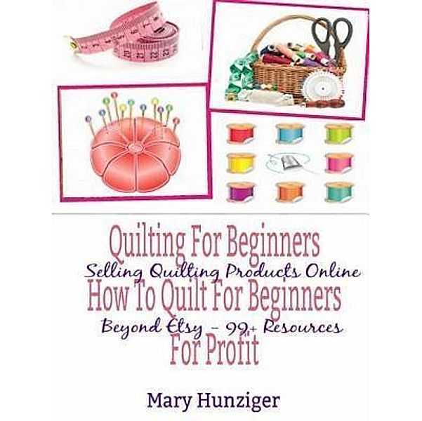 Quilting For Beginners: How To Quilt For Beginners For Profit / Inge Baum, Mary Kay Hunziger