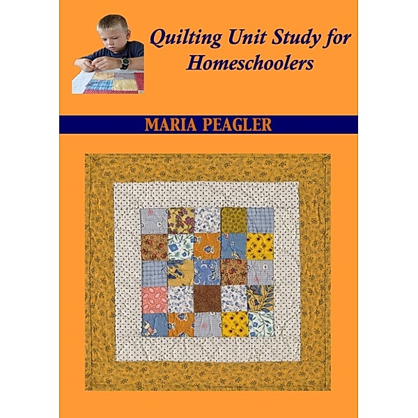 Quilting Unit Study for Homeschoolers, Maria Peagler