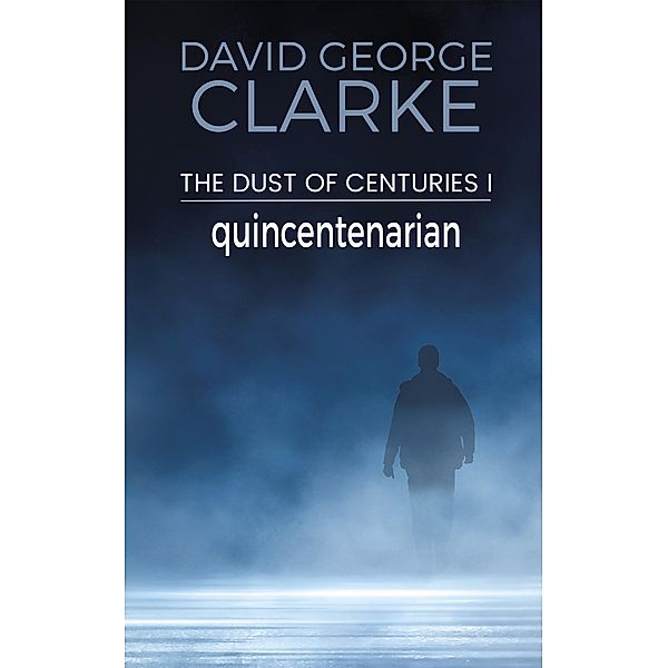 Quincentenarian (The Dust of Centuries, #1) / The Dust of Centuries, David George Clarke