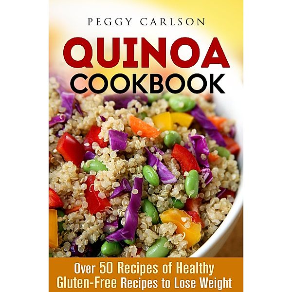 Quinoa Cookbook: Over 50 Recipes of Healthy Gluten-Free Recipes to Lose Weight (Weight Loss Cooking) / Weight Loss Cooking, Peggy Carlson
