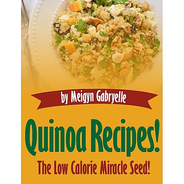 Quinoa Recipes:  The Low Calorie Miracle Seed!, Meigyn Gabryelle
