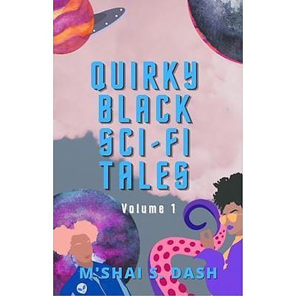 Quirky Black Sci-Fi Tales / Emmetropia Press, LLC., M'Shai Dash