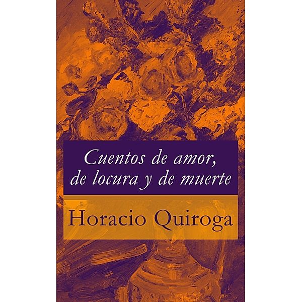 Quiroga, H: Cuentos de amor, de locura y de muerte, Horacio Quiroga