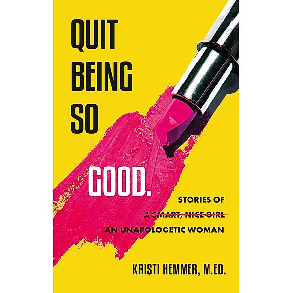 Quit Being So Good: Stories of an Unapologetic Woman, Kristi Hemmer
