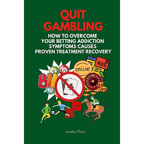 Quit Gambling: How To Overcome Your Betting Addiction Symptoms Causes Proven Treatment Recovery (Addictions) / Addictions, Anthea Peries